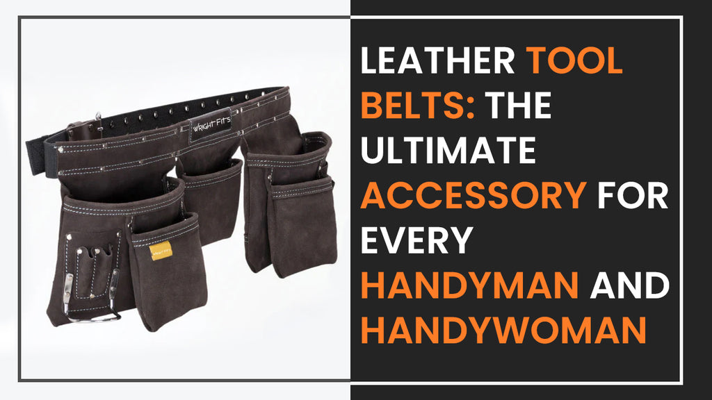Leather Tool Belts: The Ultimate Accessory For Every Handyman And Handywoman